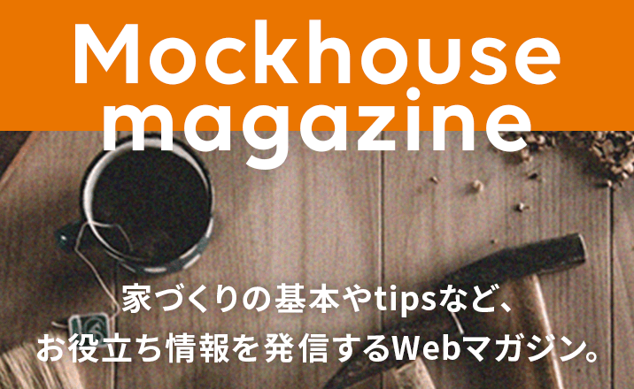 【画像】Mockhouse magazine　家づくりの基本やtipsなど、お役立ち情報を発信するWebマガジン